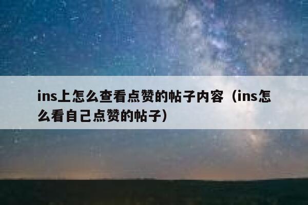 ins上怎么查看点赞的帖子内容(ins怎么看自己点赞的帖子) 第1张 ins上怎么查看点赞的帖子内容(ins怎么看自己点赞的帖子) 第1张