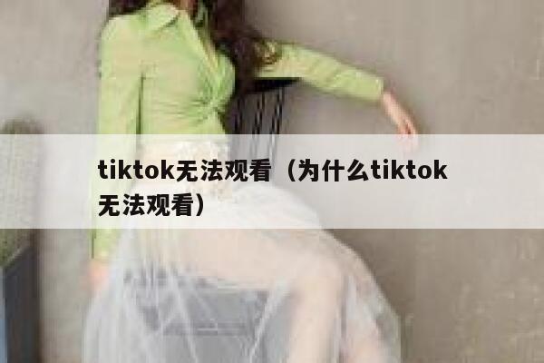 tiktok无法观看（为什么tiktok无法观看） 第1张