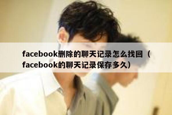 facebook删除的聊天记录怎么找回（facebook的聊天记录保存多久） 第1张