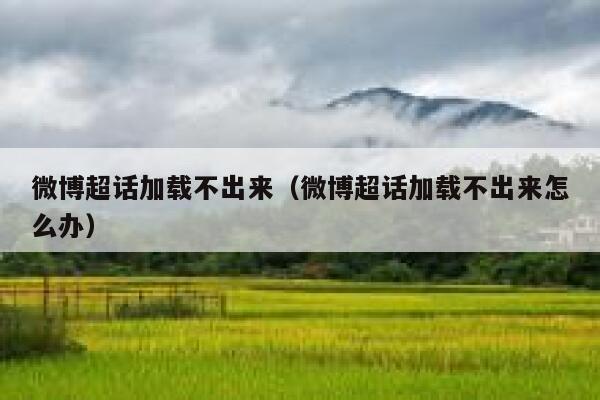 微博超话加载不出来（微博超话加载不出来怎么办） 第1张