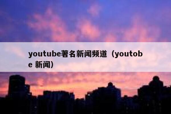 youtube著名新闻频道（youtobe 新闻） 第1张