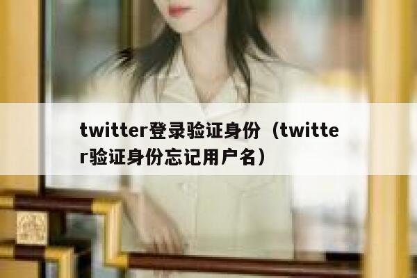 twitter登录验证身份（twitter验证身份忘记用户名） 第1张