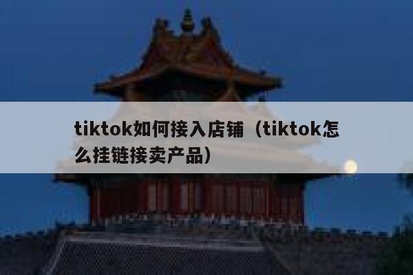 tiktok如何接入店铺（tiktok怎么挂链接卖产品） 第1张