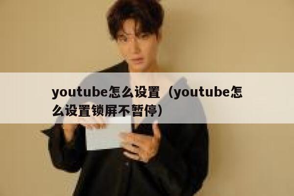 youtube怎么设置（youtube怎么设置锁屏不暂停） 第1张