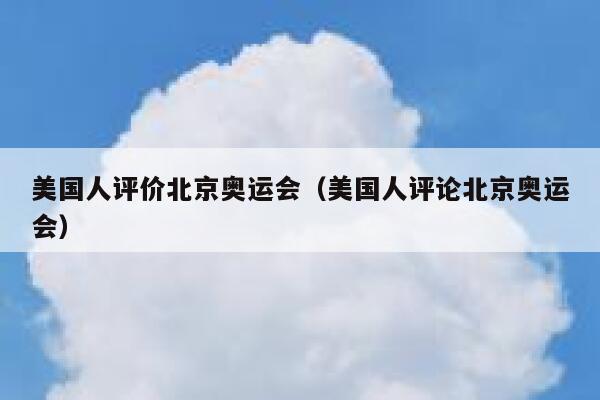 美国人评价北京奥运会（美国人评论北京奥运会） 第1张