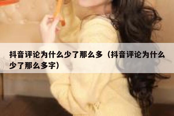 抖音评论为什么少了那么多（抖音评论为什么少了那么多字） 第1张