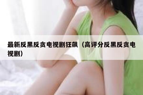 最新反黑反贪电视剧狂飙（高评分反黑反贪电视剧） 第1张