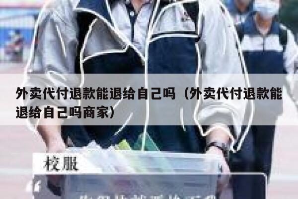 外卖代付退款能退给自己吗（外卖代付退款能退给自己吗商家） 第1张