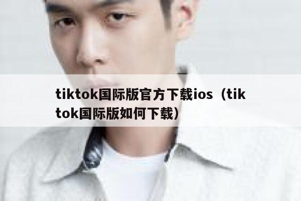 tiktok国际版官方下载ios（tiktok国际版如何下载） 第1张