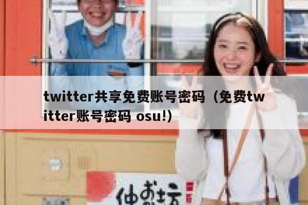twitter共享免费账号密码（免费twitter账号密码 osu!） 第1张