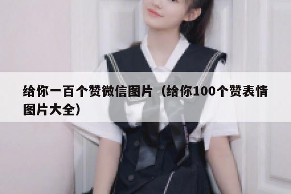 给你一百个赞微信图片（给你100个赞表情图片大全） 第1张