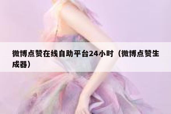 微博点赞在线自助平台24小时（微博点赞生成器） 第1张