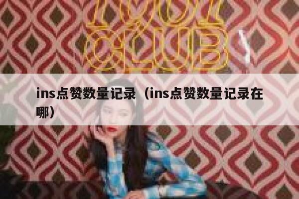 ins点赞数量记录（ins点赞数量记录在哪） 第1张