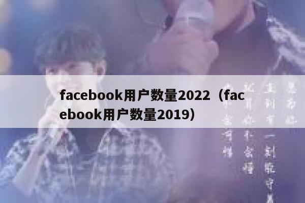facebook用户数量2022（facebook用户数量2019） 第1张