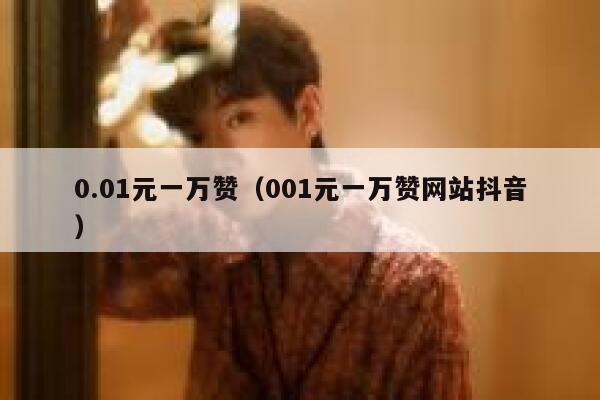 0.01元一万赞（001元一万赞网站抖音） 第1张