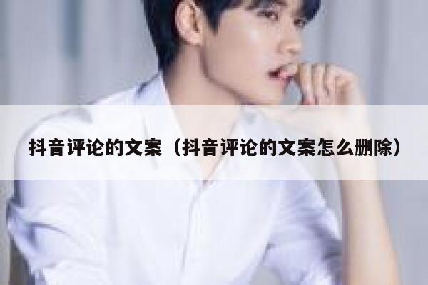 抖音评论的文案（抖音评论的文案怎么删除） 第1张