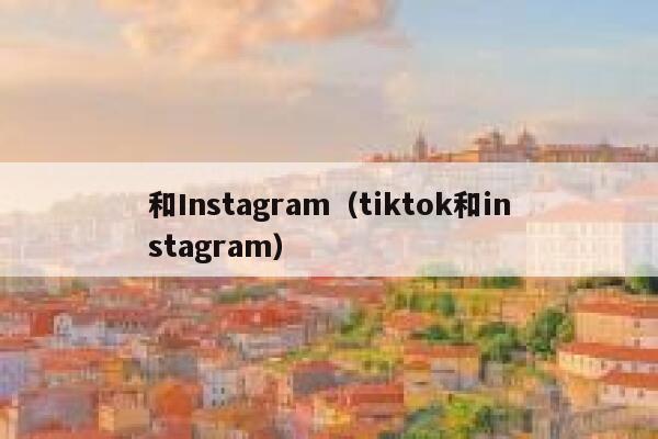 和Instagram（tiktok和instagram） 第1张