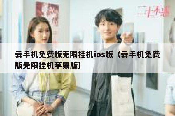 云手机免费版无限挂机ios版（云手机免费版无限挂机苹果版） 第1张