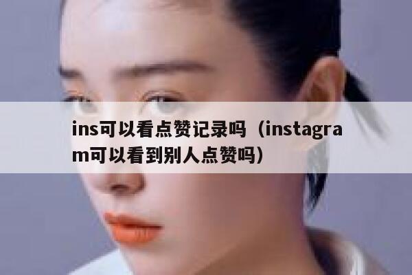 ins可以看点赞记录吗（instagram可以看到别人点赞吗） 第1张