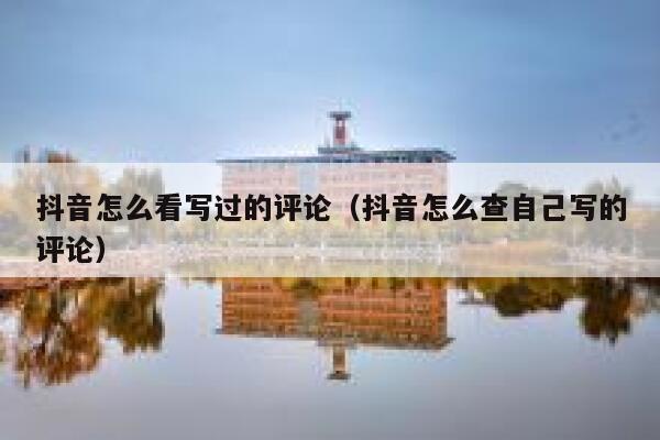 抖音怎么看写过的评论（抖音怎么查自己写的评论） 第1张