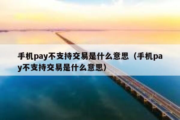 手机pay不支持交易是什么意思（手机pay不支持交易是什么意思） 第1张