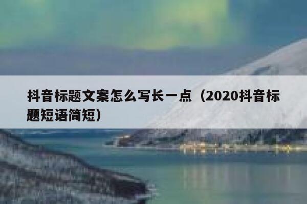 抖音标题文案怎么写长一点（2020抖音标题短语简短） 第1张
