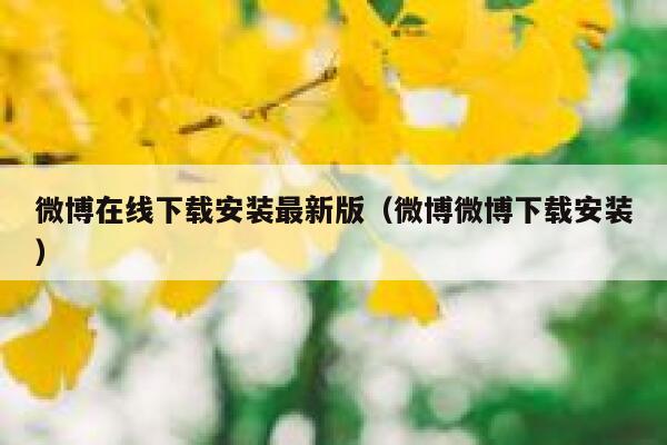 微博在线下载安装最新版（微博微博下载安装） 第1张
