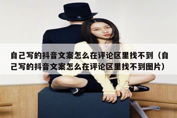自己写的抖音文案怎么在评论区里找不到(自己写的抖音文案怎么在评论区里找不到图片) 第1张 自己写的抖音文案怎么在评论区里找不到(自己写的抖音文案怎么在评论区里找不到图片) 第1张