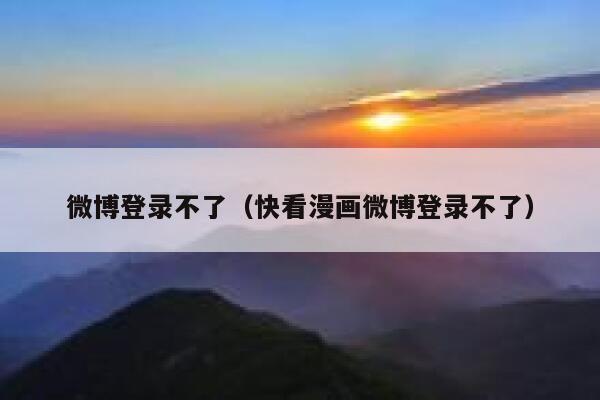 微博登录不了(快看漫画微博登录不了) 第1张 微博登录不了(快看漫画微博登录不了) 第1张