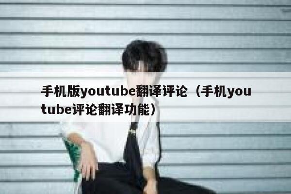 手机版youtube翻译评论（手机youtube评论翻译功能） 第1张