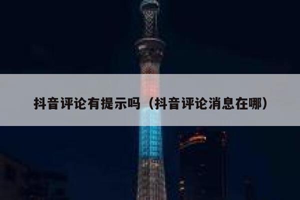 抖音评论有提示吗（抖音评论消息在哪） 第1张