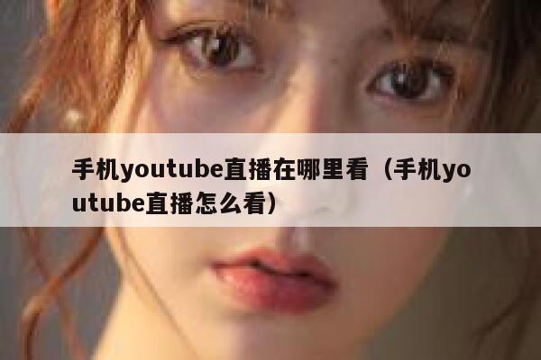 手机youtube直播在哪里看（手机youtube直播怎么看） 第1张
