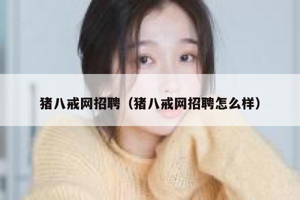 猪八戒网招聘（猪八戒网招聘怎么样） 第1张