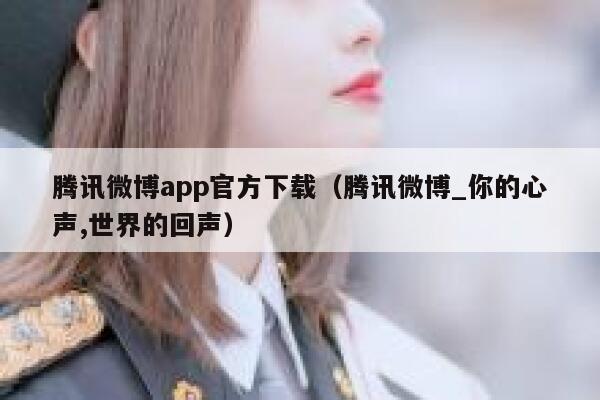 腾讯微博app官方下载（腾讯微博_你的心声,世界的回声） 第1张