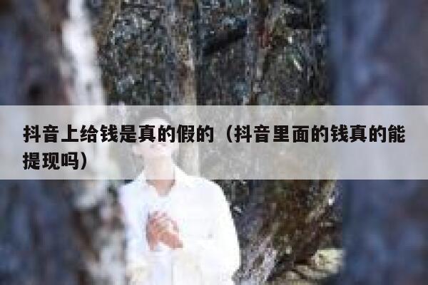 抖音上给钱是真的假的（抖音里面的钱真的能提现吗） 第1张