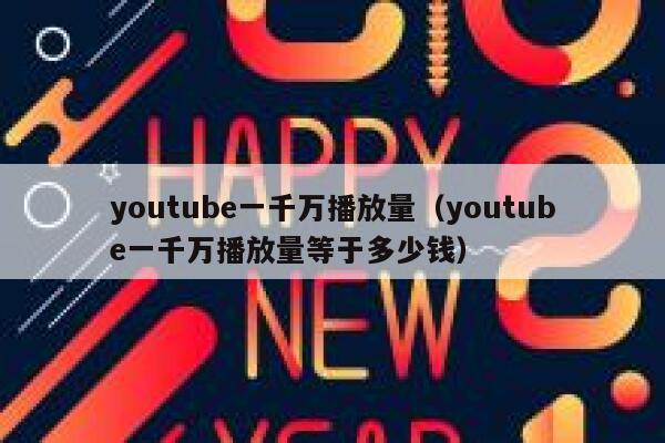 youtube一千万播放量（youtube一千万播放量等于多少钱） 第1张