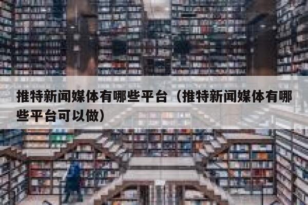 推特新闻媒体有哪些平台（推特新闻媒体有哪些平台可以做） 第1张
