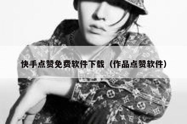 快手点赞免费软件下载（作品点赞软件） 第1张