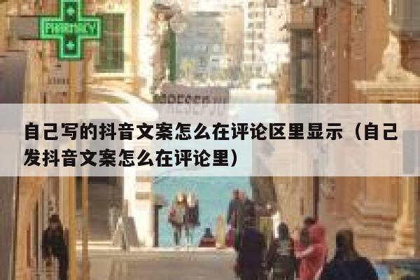 自己写的抖音文案怎么在评论区里显示（自己发抖音文案怎么在评论里） 第1张
