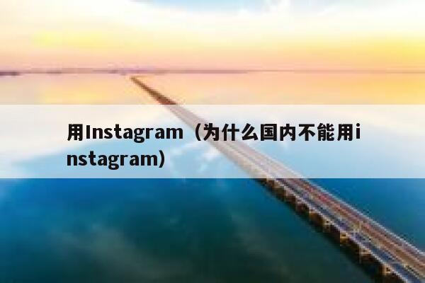 用Instagram（为什么国内不能用instagram） 第1张