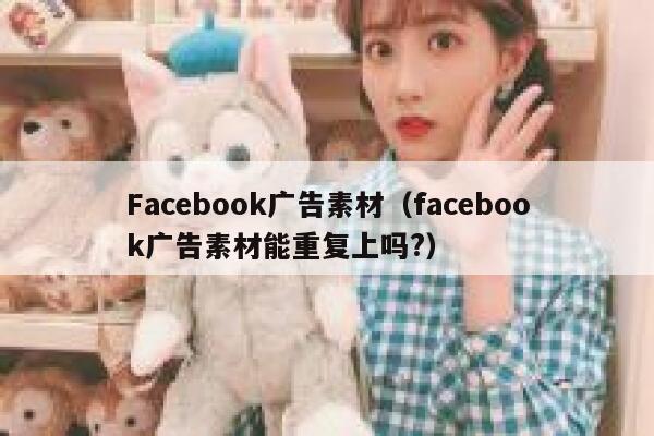 Facebook广告素材（facebook广告素材能重复上吗?） 第1张