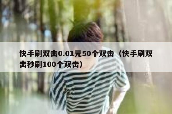 快手刷双击0.01元50个双击（快手刷双击秒刷100个双击） 第1张