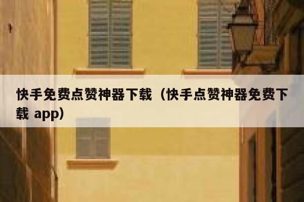 快手免费点赞神器下载（快手点赞神器免费下载 app） 第1张