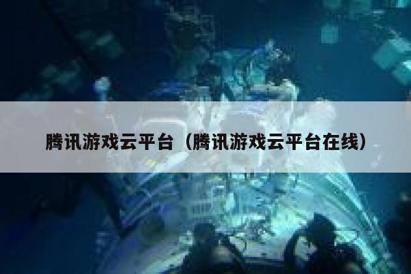 腾讯游戏云平台（腾讯游戏云平台在线） 第1张
