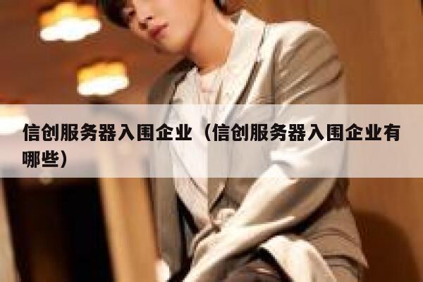 信创服务器入围企业（信创服务器入围企业有哪些） 第1张