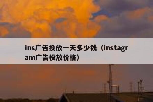 ins广告投放一天多少钱（instagram广告投放价格） 第1张