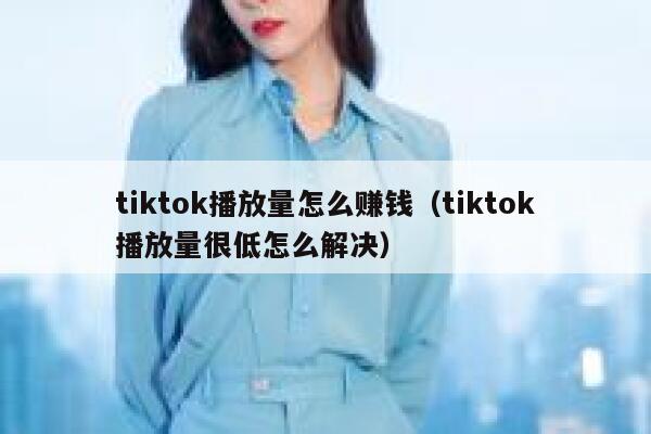 tiktok播放量怎么赚钱（tiktok播放量很低怎么解决） 第1张