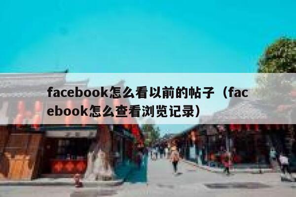 facebook怎么看以前的帖子（facebook怎么查看浏览记录） 第1张
