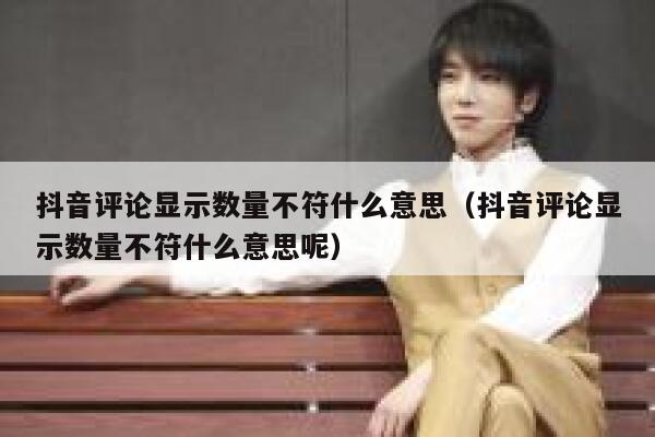 抖音评论显示数量不符什么意思（抖音评论显示数量不符什么意思呢） 第1张
