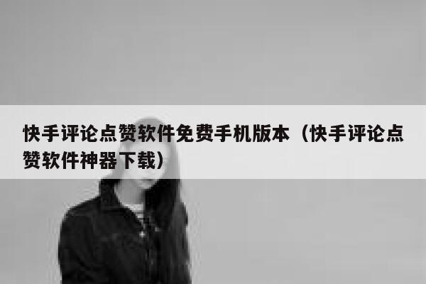 快手评论点赞软件免费手机版本（快手评论点赞软件神器下载） 第1张